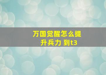 万国觉醒怎么提升兵力 到t3